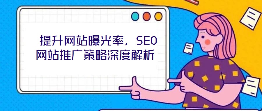  提升網(wǎng)站曝光率，SEO網(wǎng)站推廣策略深度解析