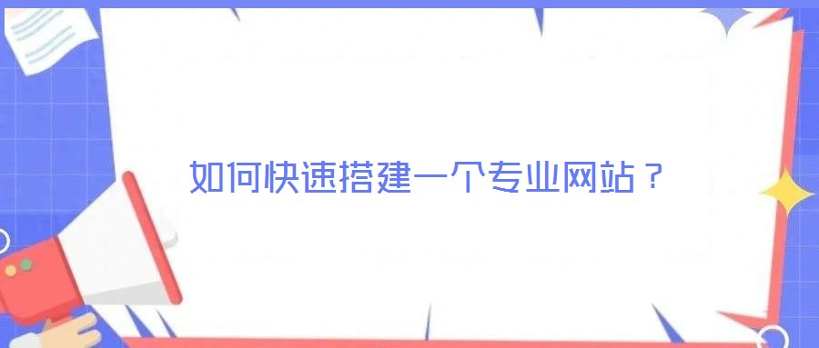 如何快速搭建一個專業(yè)網(wǎng)站？