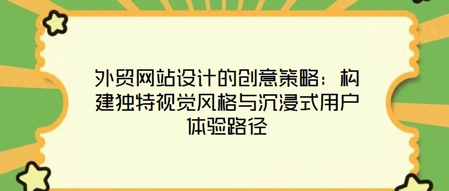 外貿(mào)網(wǎng)站設計的創(chuàng)意策略：構(gòu)建獨特視覺風格與沉浸式用戶體驗路徑