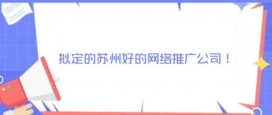 擬定的蘇州好的網(wǎng)絡(luò)推廣公司！