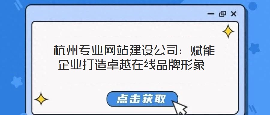  杭州專業(yè)網(wǎng)站建設(shè)公司：賦能企業(yè)打造卓越在線品牌形象