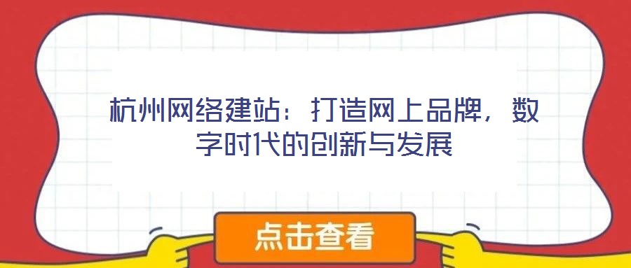杭州網(wǎng)絡(luò)建站：打造網(wǎng)上品牌，數(shù)字時(shí)代的創(chuàng)新與發(fā)展