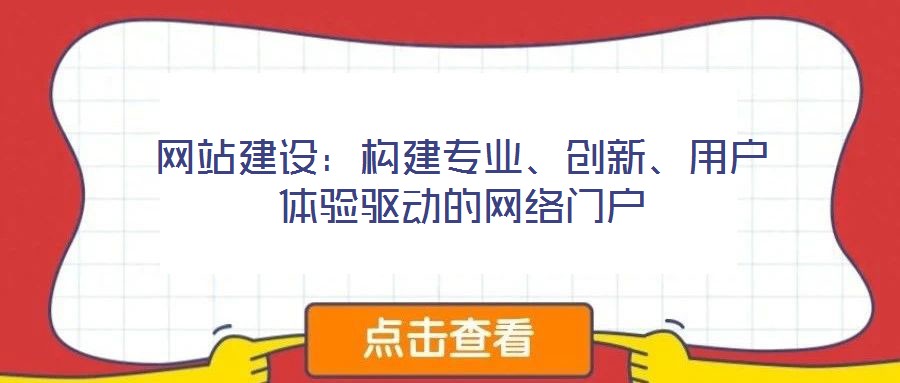 網(wǎng)站建設(shè)：構(gòu)建專業(yè)、創(chuàng)新、用戶體驗(yàn)驅(qū)動的網(wǎng)絡(luò)門戶