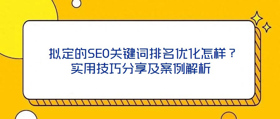  擬定的SEO關(guān)鍵詞排名優(yōu)化怎樣？實用技巧分享及案例解析