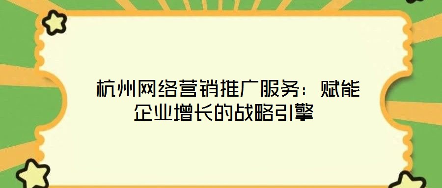  杭州網(wǎng)絡(luò)營(yíng)銷推廣服務(wù)：賦能企業(yè)增長(zhǎng)的戰(zhàn)略引擎