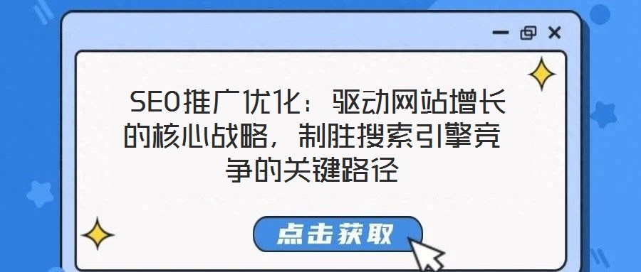  SEO推廣優(yōu)化：驅(qū)動網(wǎng)站增長的核心戰(zhàn)略，制勝搜索引擎競爭的關(guān)鍵路徑
