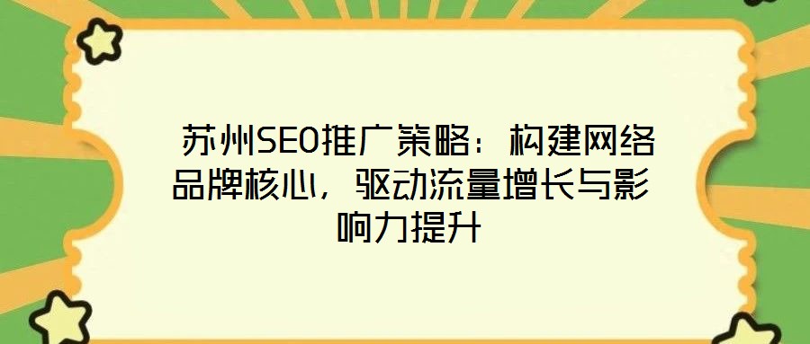  蘇州SEO推廣策略：構(gòu)建網(wǎng)絡(luò)品牌核心，驅(qū)動流量增長與影響力提升