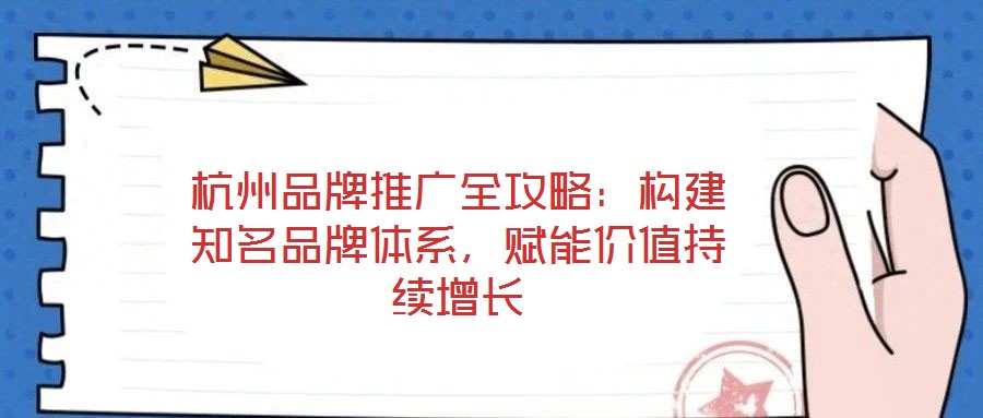 杭州品牌推廣全攻略：構(gòu)建知名品牌體系，賦能價(jià)值持續(xù)增長(zhǎng)
