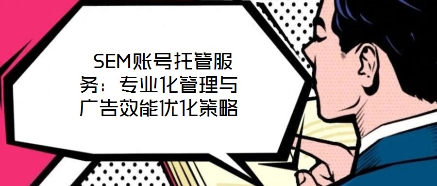  SEM賬號(hào)托管服務(wù)：專業(yè)化管理與廣告效能優(yōu)化策略