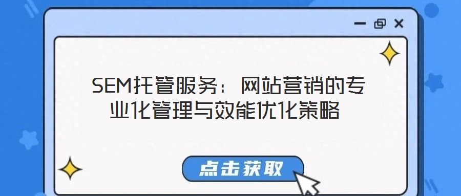  SEM托管服務：網(wǎng)站營銷的專業(yè)化管理與效能優(yōu)化策略