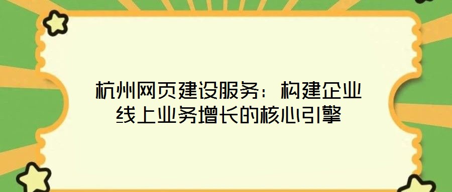 杭州網(wǎng)頁建設(shè)服務(wù)：構(gòu)建企業(yè)線上業(yè)務(wù)增長的核心引擎