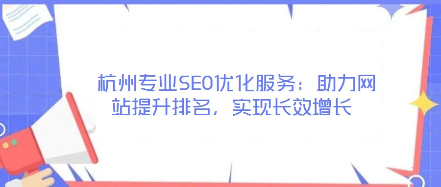  杭州專業(yè)SEO優(yōu)化服務(wù)：助力網(wǎng)站提升排名，實(shí)現(xiàn)長(zhǎng)效增長(zhǎng)