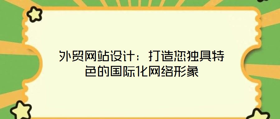 外貿(mào)網(wǎng)站設(shè)計(jì)：打造您獨(dú)具特色的國際化網(wǎng)絡(luò)形象