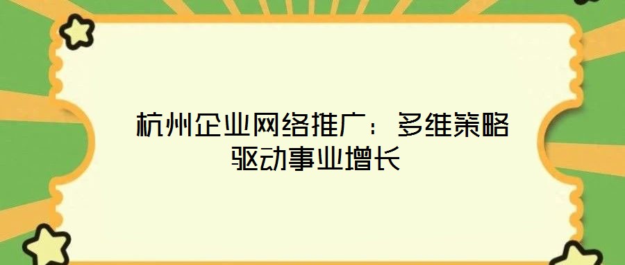  杭州企業(yè)網(wǎng)絡(luò)推廣：多維策略驅(qū)動事業(yè)增長