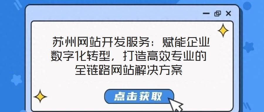  蘇州網(wǎng)站開發(fā)服務：賦能企業(yè)數(shù)字化轉(zhuǎn)型，打造高效專業(yè)的全鏈路網(wǎng)站解決方案