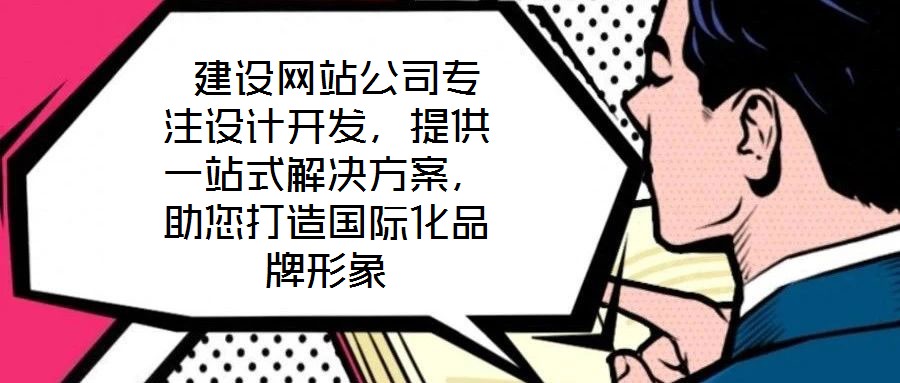  建設網(wǎng)站公司專注設計開發(fā)，提供一站式解決方案，助您打造國際化品牌形象