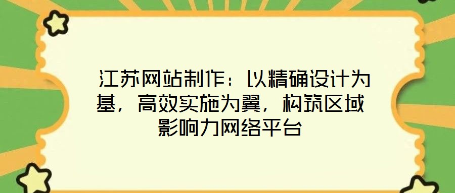  江蘇網(wǎng)站制作：以精確設(shè)計為基，高效實施為翼，構(gòu)筑區(qū)域影響力網(wǎng)絡(luò)平臺