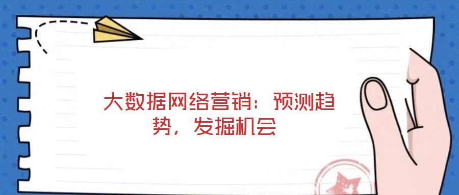  大數(shù)據(jù)網(wǎng)絡(luò)營銷：預(yù)測趨勢，發(fā)掘機(jī)會