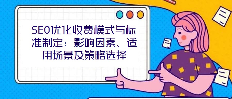 SEO優(yōu)化收費模式與標準制定：影響因素、適用場景及策略選擇