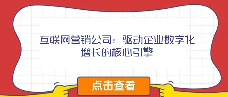 互聯(lián)網(wǎng)營(yíng)銷(xiāo)公司：驅(qū)動(dòng)企業(yè)數(shù)字化增長(zhǎng)的核心引擎