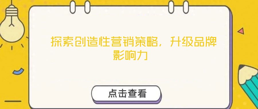  探索創(chuàng)造性營銷策略，升級品牌影響力