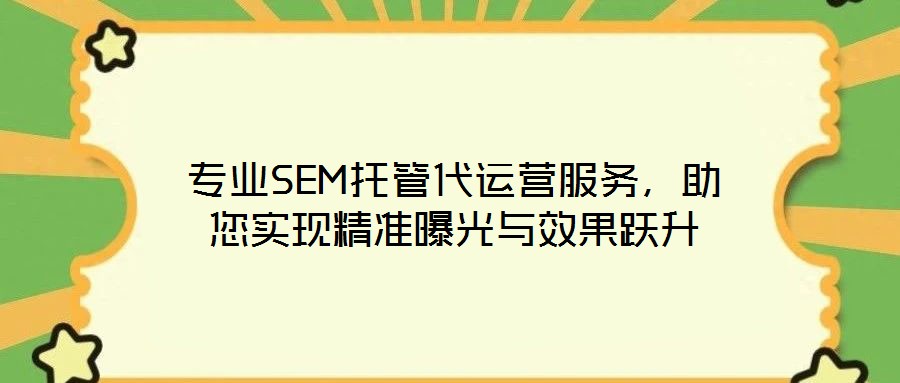 專業(yè)SEM托管代運營服務，助您實現(xiàn)精準曝光與效果躍升
