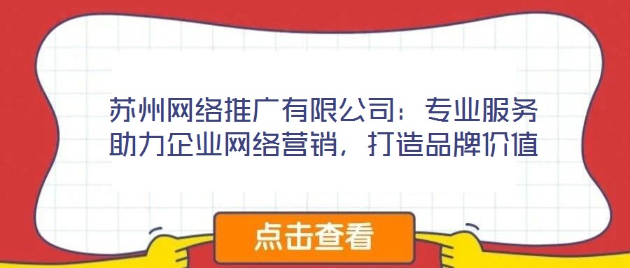蘇州網(wǎng)絡(luò)推廣有限公司：專(zhuān)業(yè)服務(wù)助力企業(yè)網(wǎng)絡(luò)營(yíng)銷(xiāo)，打造品牌價(jià)值