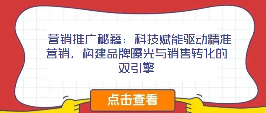  營銷推廣秘籍：科技賦能驅(qū)動(dòng)精準(zhǔn)營銷，構(gòu)建品牌曝光與銷售轉(zhuǎn)化的雙引擎