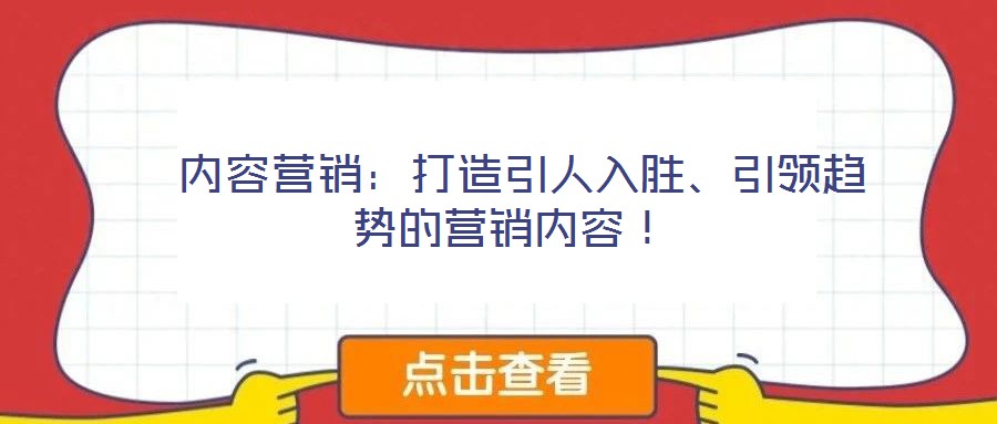  內(nèi)容營銷：打造引人入勝、引領(lǐng)趨勢的營銷內(nèi)容！