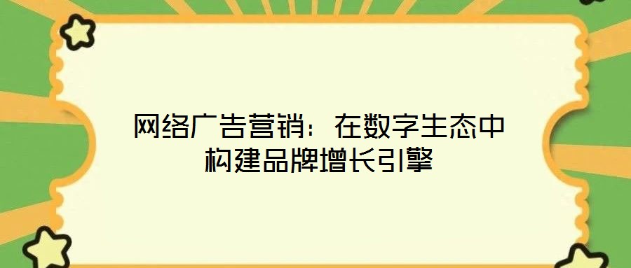 網絡廣告營銷：在數字生態(tài)中構建品牌增長引擎