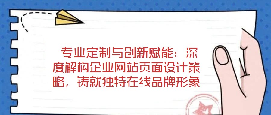  專業(yè)定制與創(chuàng)新賦能：深度解構(gòu)企業(yè)網(wǎng)站頁(yè)面設(shè)計(jì)策略，鑄就獨(dú)特在線品牌形象