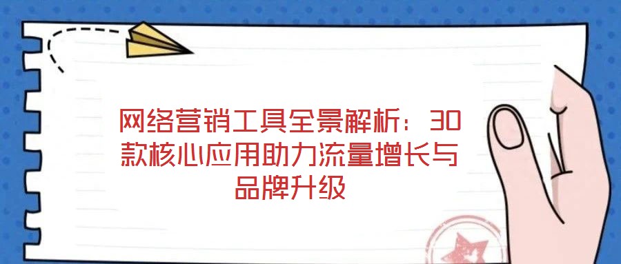 網(wǎng)絡(luò)營(yíng)銷工具全景解析：30款核心應(yīng)用助力流量增長(zhǎng)與品牌升級(jí)