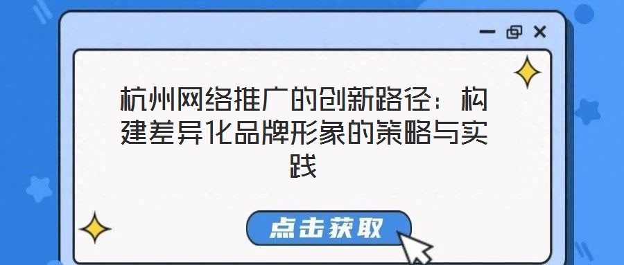 杭州網(wǎng)絡(luò)推廣的創(chuàng)新路徑：構(gòu)建差異化品牌形象的策略與實(shí)踐