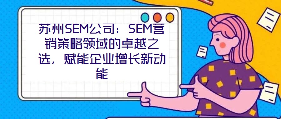 蘇州SEM公司：SEM營銷策略領域的卓越之選，賦能企業(yè)增長新動能