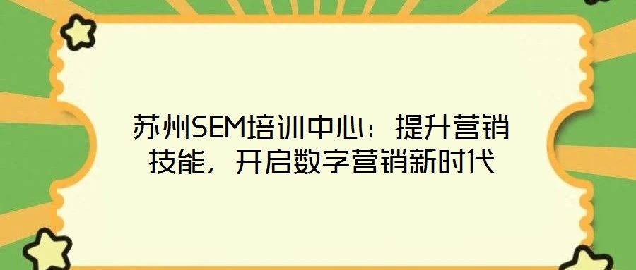 蘇州SEM培訓中心：提升營銷技能，開啟數(shù)字營銷新時代