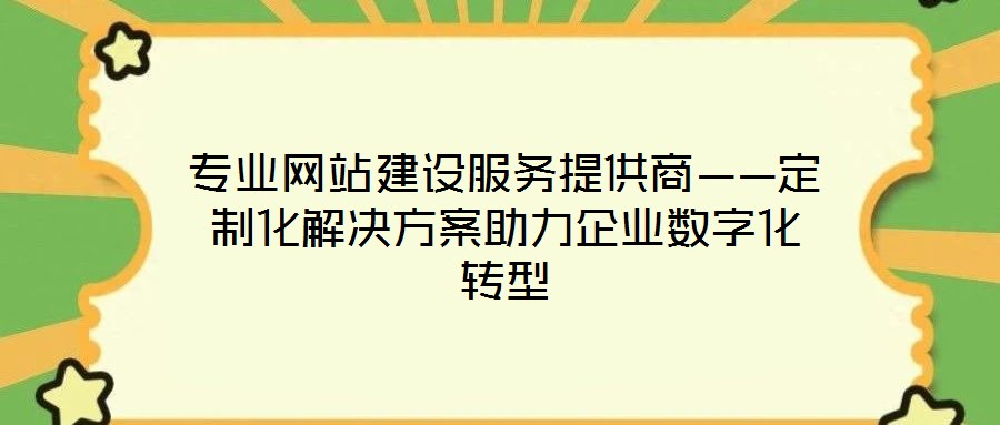 專業(yè)網站建設服務提供商——定制化解決方案助力企業(yè)數(shù)字化轉型