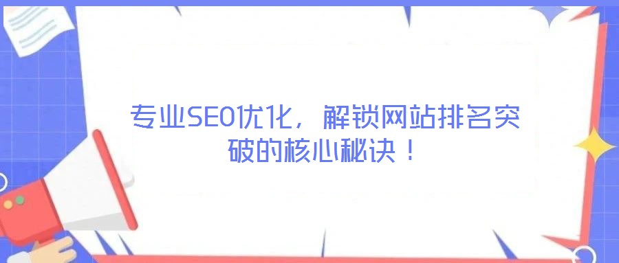專業(yè)SEO優(yōu)化，解鎖網(wǎng)站排名突破的核心秘訣！