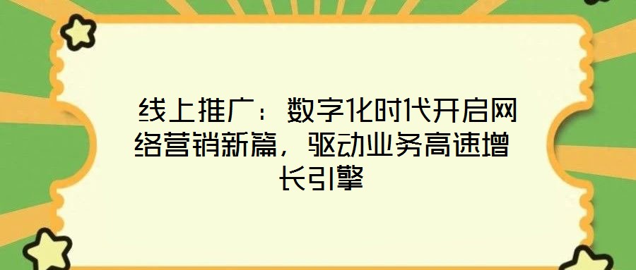  線上推廣：數(shù)字化時代開啟網(wǎng)絡(luò)營銷新篇，驅(qū)動業(yè)務(wù)高速增長引擎