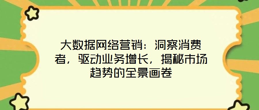 大數(shù)據(jù)網(wǎng)絡(luò)營(yíng)銷：洞察消費(fèi)者，驅(qū)動(dòng)業(yè)務(wù)增長(zhǎng)，揭秘市場(chǎng)趨勢(shì)的全景畫卷