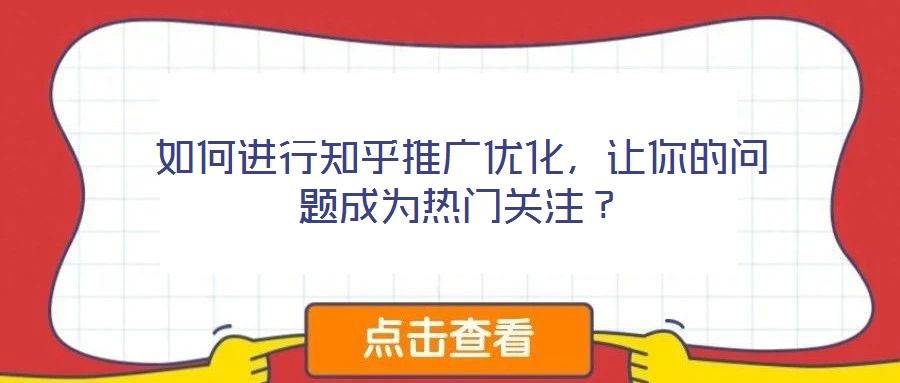 如何進(jìn)行知乎推廣優(yōu)化，讓你的問題成為熱門關(guān)注？
