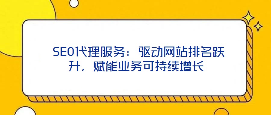  SEO代理服務(wù)：驅(qū)動(dòng)網(wǎng)站排名躍升，賦能業(yè)務(wù)可持續(xù)增長(zhǎng)
