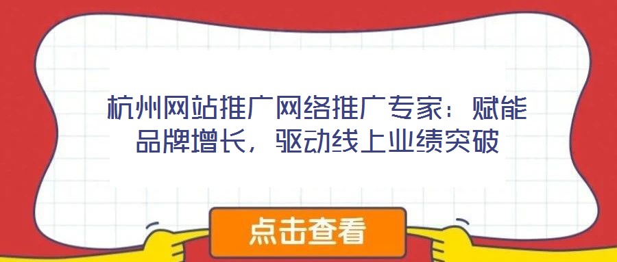 杭州網(wǎng)站推廣網(wǎng)絡(luò)推廣專家：賦能品牌增長(zhǎng)，驅(qū)動(dòng)線上業(yè)績(jī)突破