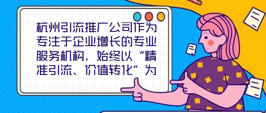 杭州引流推廣公司作為專注于企業(yè)增長的專業(yè)服務(wù)機(jī)構(gòu)，始終以“精準(zhǔn)引流、價(jià)值轉(zhuǎn)化”為核心使命，致力于通過系統(tǒng)化的策略設(shè)計(jì)與數(shù)字化落地，助力客戶實(shí)現(xiàn)市場份額的快速擴(kuò)張
