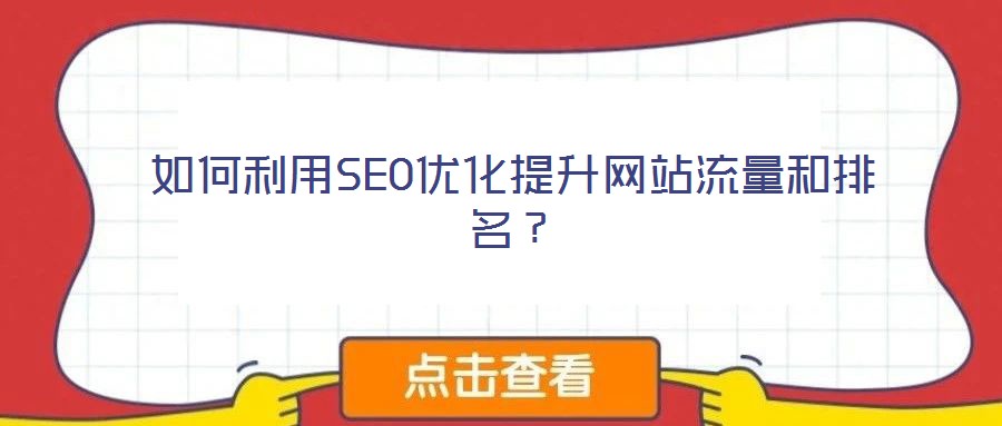 如何利用SEO優(yōu)化提升網(wǎng)站流量和排名？