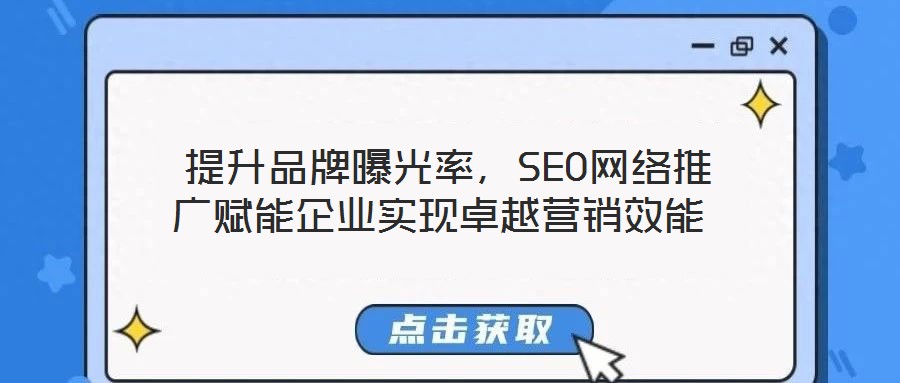  提升品牌曝光率，SEO網(wǎng)絡(luò)推廣賦能企業(yè)實現(xiàn)卓越營銷效能