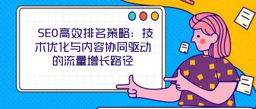  SEO高效排名策略：技術優(yōu)化與內容協(xié)同驅動的流量增長路徑