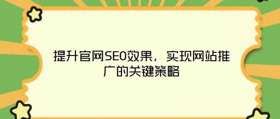 提升官網(wǎng)SEO效果，實(shí)現(xiàn)網(wǎng)站推廣的關(guān)鍵策略