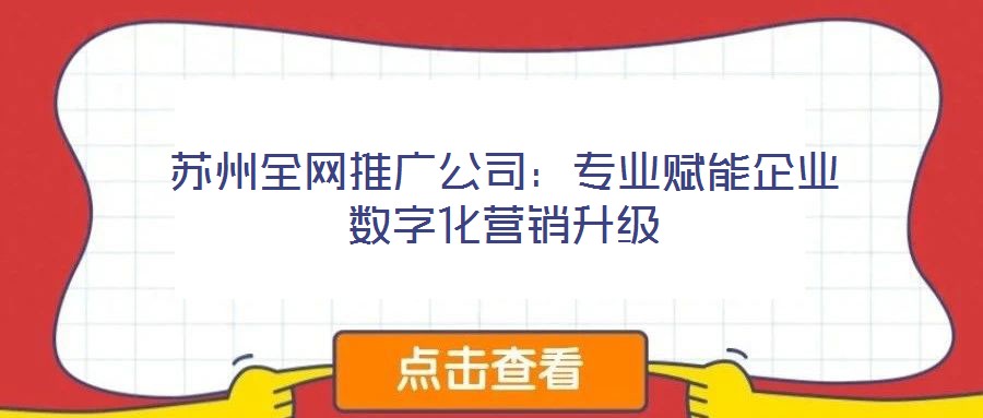 蘇州全網(wǎng)推廣公司：專業(yè)賦能企業(yè)數(shù)字化營銷升級(jí)