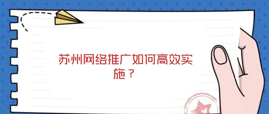 蘇州網(wǎng)絡(luò)推廣如何高效實施？