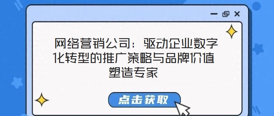  網(wǎng)絡(luò)營銷公司：驅(qū)動(dòng)企業(yè)數(shù)字化轉(zhuǎn)型的推廣策略與品牌價(jià)值塑造專家